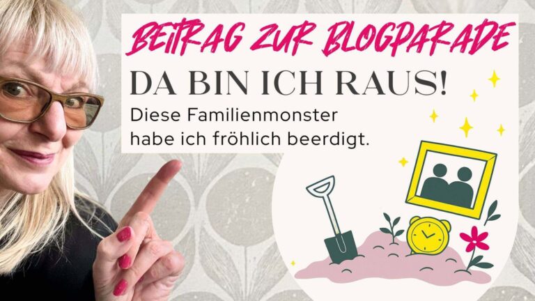 Blogparade. Da bin ich raus! Diese Familienmuster habe ich fröhlich beerdigt.